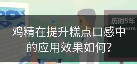 鸡精在提升糕点口感中的应用效果如何？